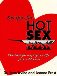 Recipes for Hot Sex : The Book for a Spicy Sex Life ... Just Add Love - Jeanne Ernst, Joan Irvine