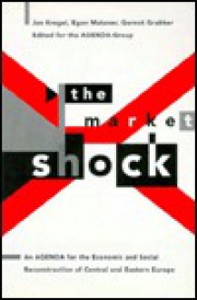 The Market Shock: An Agenda for the Economic and Social Reconstruction of Central and Eastern Europe - Jan Kregel, Agenda-Group, Jan Kregel, Gernot Grabher