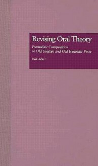 Revising Oral Theory: Formulaic Composition in Old English and Old Icelandic Verse - Paul Acker