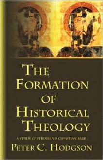 The Formation of Historical Theology: A Study of Ferdinand Christian Baur - Peter C. Hodgson