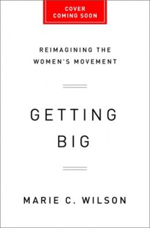 Getting Big: Reimagining the Women's Movement - Marie C. Wilson