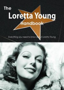 The Loretta Young Handbook - Everything You Need to Know about Loretta Young - Emily Smith