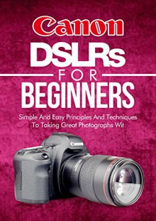 Photography: Canon DSLRs For Beginners: Photo: Simple And Easy Principles And Techniques To Taking Great Photographs With Your Canon DSLR (Still, Photograph, ... Focus, Portrait) (DSLR Cameras Book 5) - Crys Kirkland, Photography Reference, Landscape Photography, Portrait Photography, Fashion Photography, Nature Photography, Photography Techniques