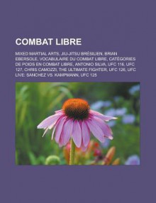 Combat Libre: Mixed Martial Arts, Jiu-Jitsu Bresilien, Brian Ebersole, Vocabulaire Du Combat Libre, Categories de Poids En Combat Libre, Antonio Silva, Ufc 116, Ufc 127, Chris Camozzi, the Ultimate Fighter, Ufc 126 - Source Wikipedia, Livres Groupe