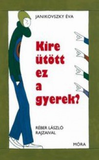 Kire ütött ez a gyerek? - Éva Janikovszky, László Réber