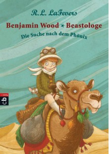 Benjamin Wood - Beastologe - Die Suche nach dem Phönix: Band 1 (German Edition) - Robin L. LaFevers, Nina Dulleck, Tanja Ohlsen