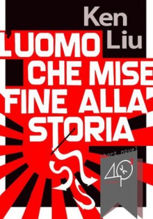 L'uomo che mise fine alla Storia - Ken Liu, Elena Cantoni