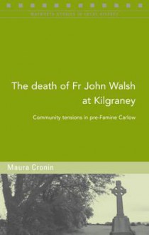 The Death of Fr John Walsh at Kilgraney: Community Tensions in Pre-Famine Carlow - Maura Cronin