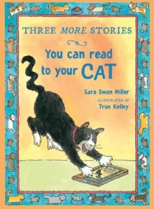 Three More Stories You Can Read to Your Cat - Sara Swan Miller, True Kelley