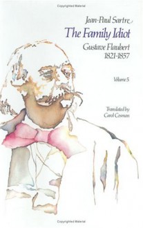 The Family Idiot 5: Gustave Flaubert 1821-1857 - Jean-Paul Sartre, Carol Cosman