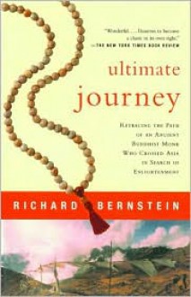 Ultimate Journey: Retracing the Path of an Ancient Buddhist Monk Who Crossed Asia in Search of Enlightenment - Richard Bernstein