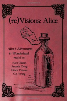 (Re)Visions: Alice - C.A. Young, Kaye Chazan, Amanda Ching, Hilary Thomas