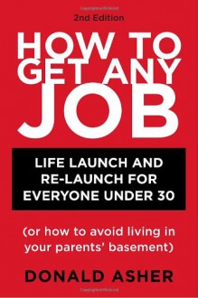 How to Get Any Job: Life Launch and Re-Launch for Everyone Under 30 [or How to Avoid Living in Your Parents' Basement] - Donald Asher