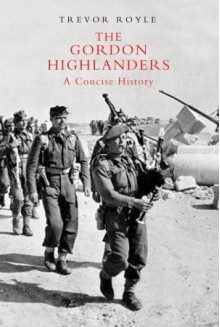 The Gordon Highlanders: A Concise History - Trevor Royle