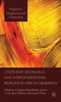 Citizenship, Belonging and Intergenerational Relations in African Migration - Claudine Attias-Donfut, Joanne Cook, Jaco Hoffman, Louise Waite