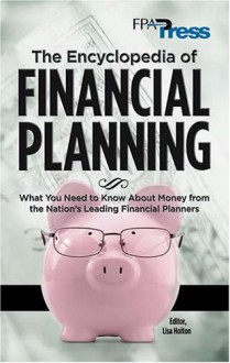 The Encyclopedia of Financial Planning: What You Need to Know about Money from the Nation's Leading Financial Planners - Lisa Holton