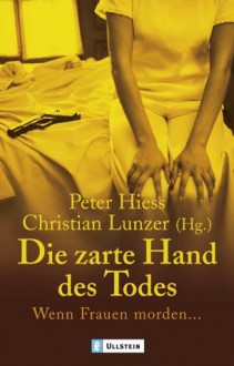 Die zarte Hand des Todes: Wenn Frauen morden... - Peter Hiess, Christian Lunzer