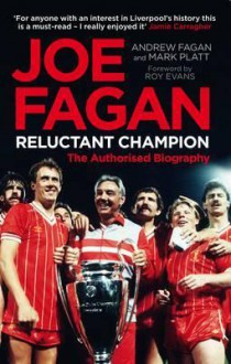 Joe Fagan: Reluctant Champion. Andrew Fagan and Mark Platt - Andrew Fagan