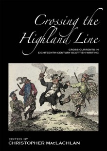 Crossing the Highland Line: Cross-Currents in Eighteenth-Century Scottish Writing - Christopher MacLachlan