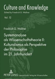 Systemanalyse ALS Wissenschaftstheorie II: Kulturalismus ALS Perspektive Der Philosophie Im 21. Jahrhundert - Friedrich G. Wallner