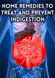 Home Remedies to Treat and Prevent Indigestion - Anna Morgan