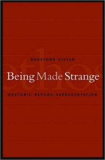 Being Made Strange: Rhetoric Beyond Representation - Bradford Vivian