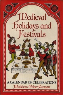 Medieval Holidays and Festivals: A Calendar of Celebrations - Madeleine Pelner Cosman