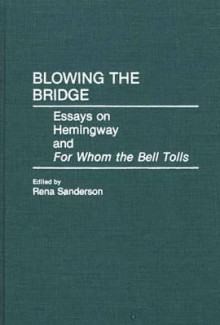 Blowing the Bridge: Essays on Hemingway and for Whom the Bell Tolls - Rena Sanderson