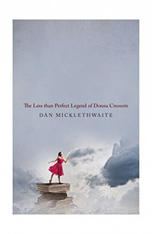 THE LESS THAN PERFECT LEGEND OF DONNA CREOSOTE: (Shortlisted for the Not-the-Booker Prize 2016) - Dan Micklethwaite