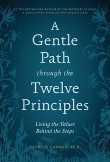 A Gentle Path through the Twelve Principles: Living the Values Behind the Steps - Patrick J. Carnes