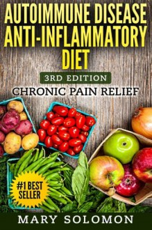 Autoimmune Disease Anti-Inflammatory Diet: Simple Steps To Lifetime Relief - Mary Solomon