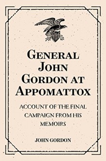 General John Gordon at Appomattox: Account of the Final Campaign from His Memoirs - John Gordon