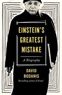 Einstein's Greatest Mistake: A Biography - David Bodanis