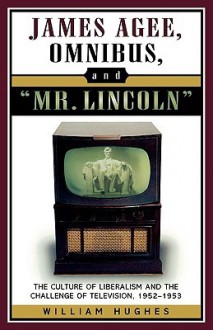 James Agee, Omnibus, and Mr. Lincoln: The Culture of Liberalism and the Challenge of Television 1952-1953 - William Hughes