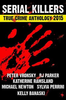 2015 Serial Killers True Crime Anthology: Volume 2 (Annual Serial Killers Anthology) - Michael Newton, Rj Parker, Kelly Banaski-Sons, Peter Vronsky PhD, Sylvia Perinni, Katherine Ramsland PhD