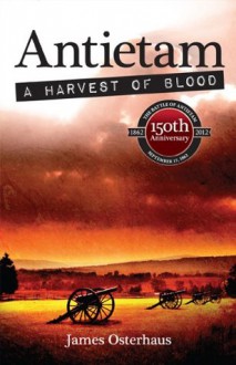 Antietam: A Harvest of Blood - James Osterhaus