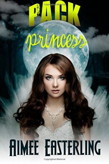 Pack Princess: A Fantastical Werewolf Adventure (Wolf Rampant) (Volume 2) - Aimee Easterling