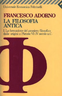 La filosofia antica. I. La formazione del pensiero dalle origini a Platone VI-IV secolo a.C. - Francesco Adorno