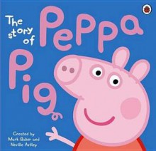 The Story of Peppa Pig - Neville Astley, Mark Baker