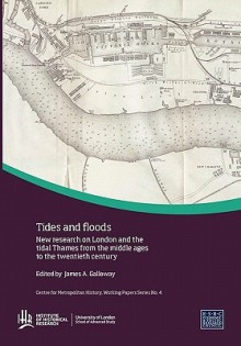 Tides and Floods: New Research on London and the Tidal Thames from the Middle Ages to the Twentieth Century - James Galloway