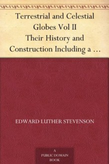 Terrestrial and Celestial Globes Vol II Their History and Construction Including a Consideration of their Value as Aids in the Study of Geography and Astronomy - Edward Luther Stevenson