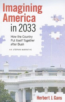 Imagining America in 2033: How the Country Put Itself Together after Bush - Herbert J. Gans