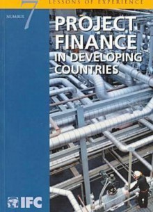 Project Finance in Developing Countries: Ifc's Lessons of Experience - International Finance Corporation, International Finance Corporation Staff, Xinghai Fang