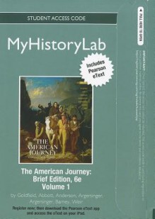 NEW MyHistoryLab with Pearson eText Student Access Code Card for The American Journey Brief Volume 1 (standalone) - David H. Goldfield, Carl E. Abbott, Virginia Dejohn Anderson, Jo Ann E. Argersinger, Peter H. Argersinger, William M. Barney, Robert M. Weir