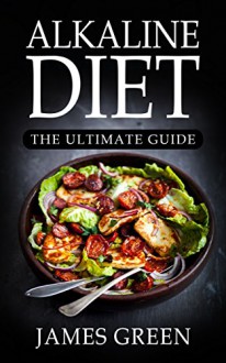 Alkaline Diet: Your Essential pH Guide© with Over 320+ Recipes for Health & Rapid Weight Loss (Lose Weight Effortlessly with Alkaline Foods) - James Green