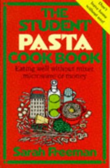 The Student Pasta Cook Book: Eating Well Without Mixer, Microwave Or Money - Sarah Freeman