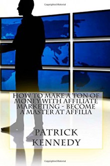 How To Make A Ton of Money With Affiliate Marketing - Become A Master At Affilia - Patrick Kennedy