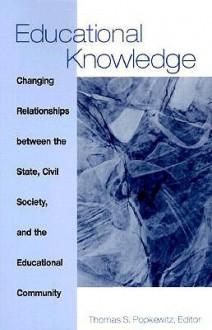 Educational Knowledge: Changing Relationships Between the State, Civil Society and the Educational Community - Thomas S. Popkewitz