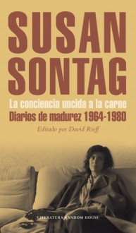 La conciencia uncida a la carne. Diarios de madurez 1964-1980 - Susan Sontag