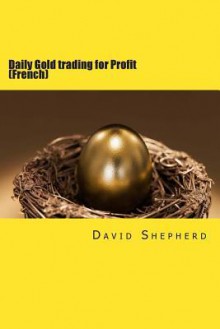 Daily Gold Trading for Profit: (French) - David Shepherd